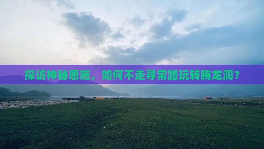 探访神秘恩施，如何不走寻常路玩转腾龙洞？