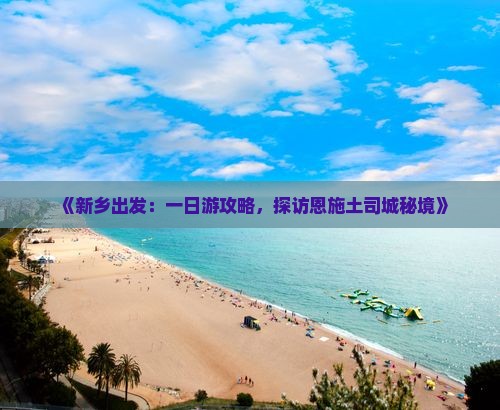 《新乡出发：一日游攻略，探访恩施土司城秘境》