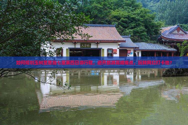 如何规划玉树至恩施七星寨四日游行程，避开旅游高峰痛点，玩转网红打卡地？