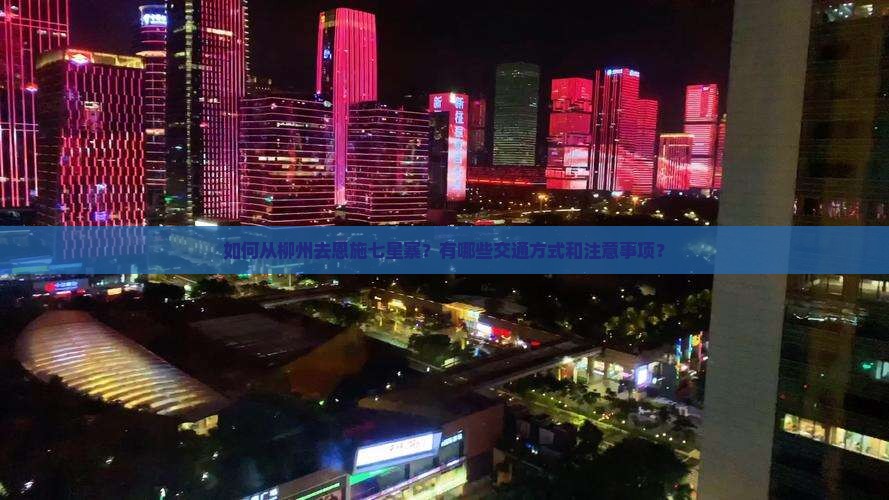如何从柳州去恩施七星寨？有哪些交通方式和注意事项？