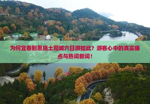 为何宜春到恩施土司城六日游如此？游客心中的真实痛点与热词新词！