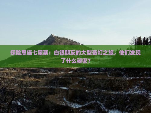 探险恩施七星寨：白银朋友的大型奇幻之旅，他们发现了什么秘密？