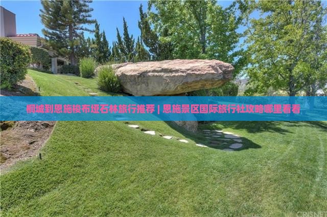桐城到恩施梭布垭石林旅行推荐 | 恩施景区国际旅行社攻略哪里看看