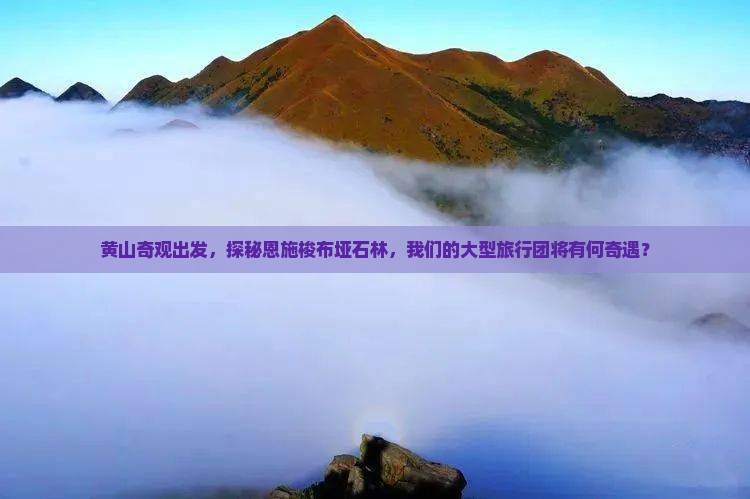 黄山奇观出发，探秘恩施梭布垭石林，我们的大型旅行团将有何奇遇？