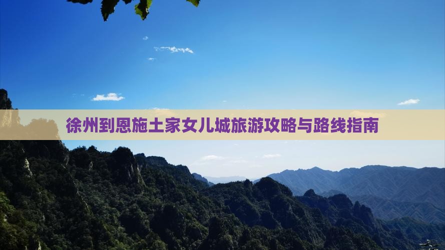 徐州到恩施土家女儿城旅游攻略与路线指南