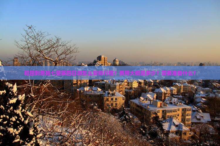 和田到恩施七星寨四日游怎么安排行程？费用大概是多少？需要准备什么？