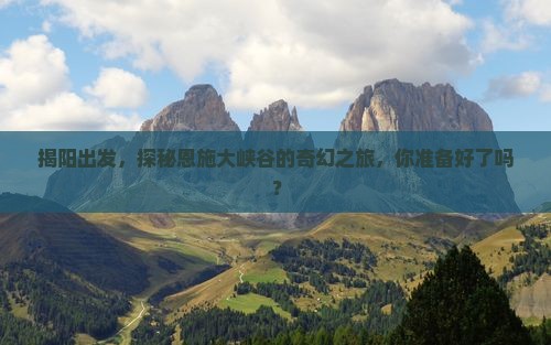 揭阳出发，探秘恩施大峡谷的奇幻之旅，你准备好了吗？