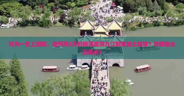 作为一名上班族，如何用2天时间深度游九江到恩施土司城？有哪些必玩景点？