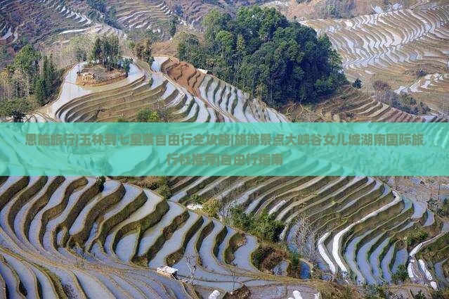 恩施旅行|玉林到七星寨自由行全攻略|旅游景点大峡谷女儿城湖南国际旅行社推荐|自由行指南