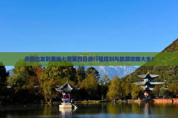 岳阳出发到恩施七星寨四日游行程规划与旅游攻略大全？