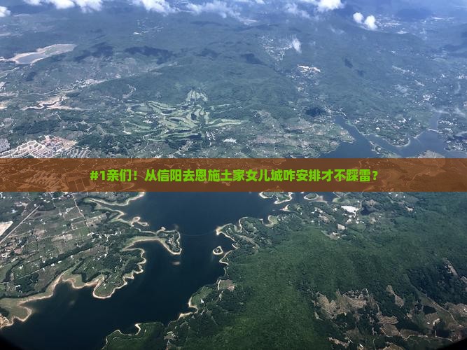 #1亲们！从信阳去恩施土家女儿城咋安排才不踩雷？