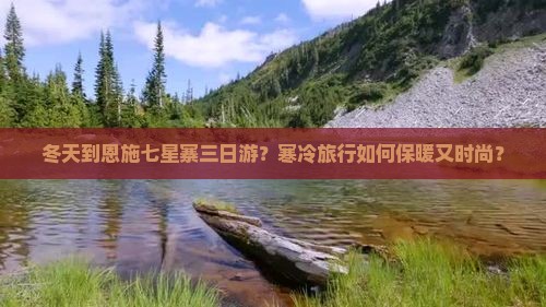 冬天到恩施七星寨三日游？寒冷旅行如何保暖又时尚？
