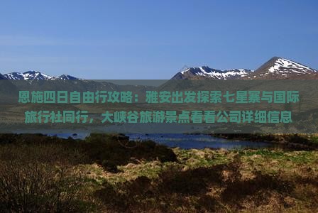 恩施四日自由行攻略:雅安出发探索七星寨与国际旅行社同行,大峡谷旅游景点看看公司详细信息指南 恩施四日自由行攻略:雅安出发探索七星寨与国际旅行社同行,大峡谷旅游景点看看公司详细信息指南
