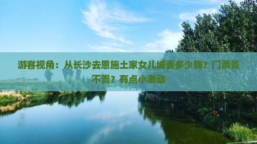 游客视角：从长沙去恩施土家女儿城要多少钱？门票贵不贵？有点小激动