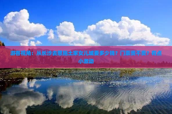 游客视角：从长沙去恩施土家女儿城要多少钱？门票贵不贵？有点小激动