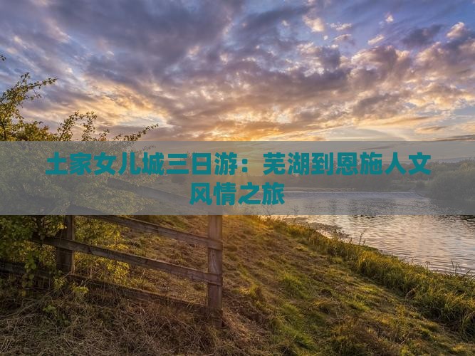 土家女儿城三日游：芜湖到恩施人文风情之旅