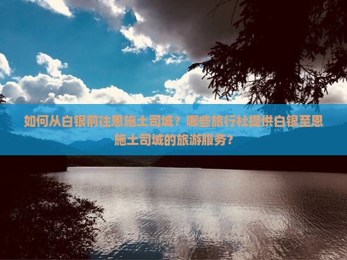 如何从白银前往恩施土司城？哪些旅行社提供白银至恩施土司城的旅游服务？