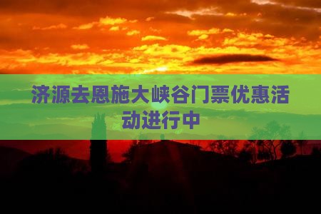 济源去恩施大峡谷门票优惠活动进行中