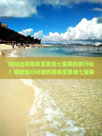 如何选择阳泉至恩施七星寨的旅行社？哪些旅行社提供阳泉至恩施七星寨的旅游服务？