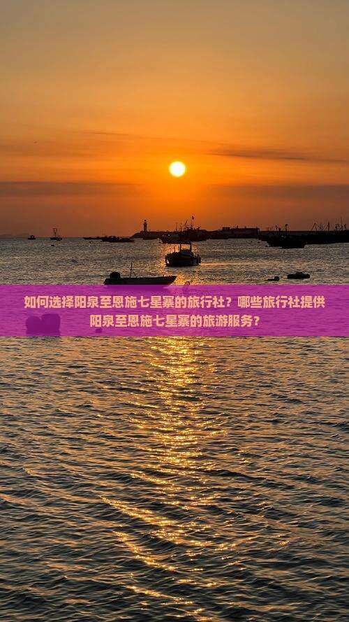如何选择阳泉至恩施七星寨的旅行社？哪些旅行社提供阳泉至恩施七星寨的旅游服务？