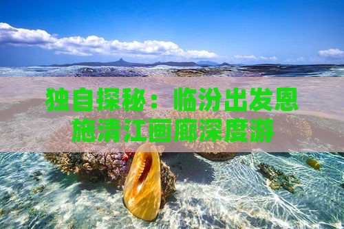独自探秘：临汾出发恩施清江画廊深度游