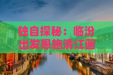 独自探秘：临汾出发恩施清江画廊深度游