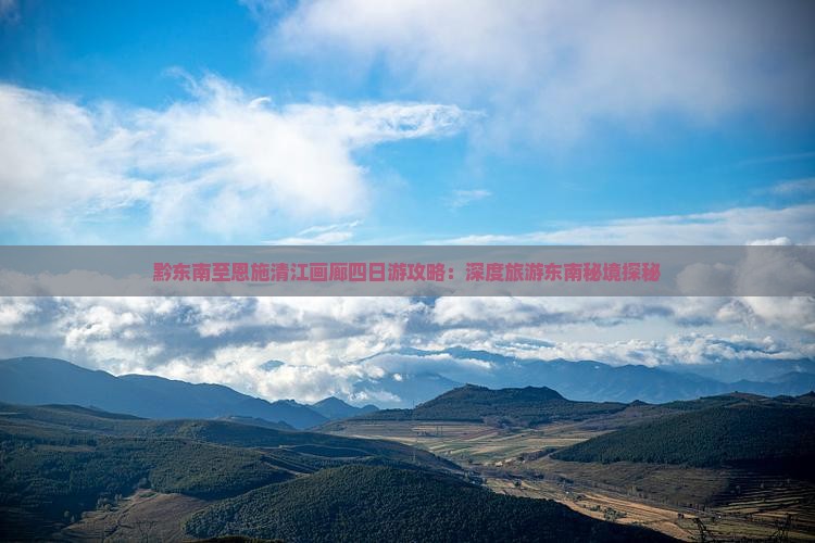 黔东南至恩施清江画廊四日游攻略：深度旅游东南秘境探秘