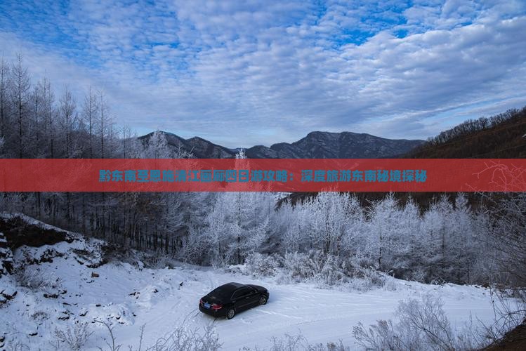 黔东南至恩施清江画廊四日游攻略：深度旅游东南秘境探秘