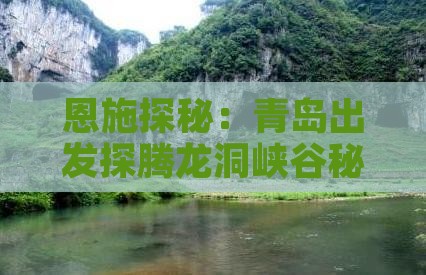 恩施探秘：青岛出发探腾龙洞峡谷秘境四日游