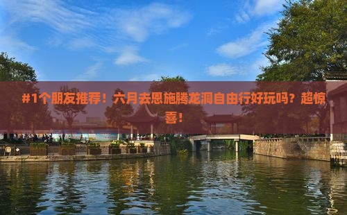 #1个朋友推荐！六月去恩施腾龙洞自由行好玩吗？超惊喜！