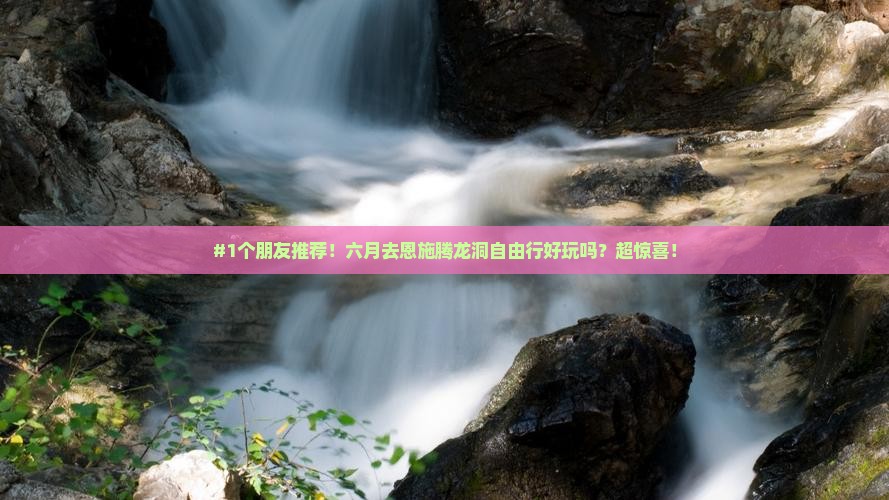 #1个朋友推荐！六月去恩施腾龙洞自由行好玩吗？超惊喜！