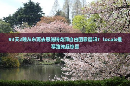 #3天2晚从东莞去恩施腾龙洞自由团靠谱吗？ locals推荐路线超惊喜