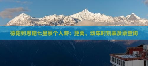 德阳到恩施七星寨个人游：距离、动车时刻表及票查询