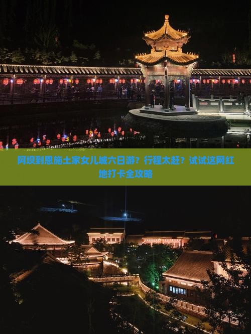 阿坝到恩施土家女儿城六日游？行程太赶？试试这网红地打卡全攻略