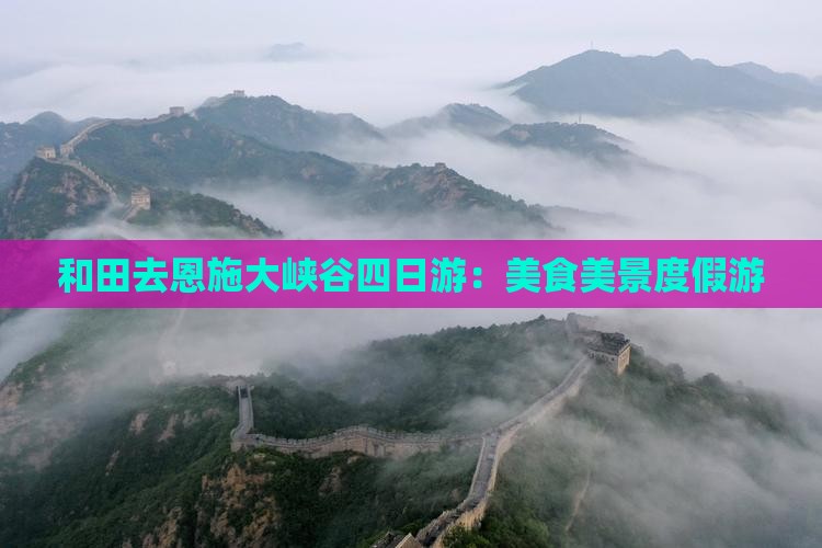 和田去恩施大峡谷四日游：美食美景度假游