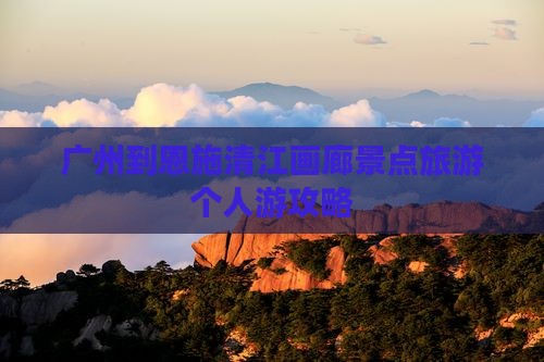 广州到恩施清江画廊个人游 广州到恩施清江画廊个人游