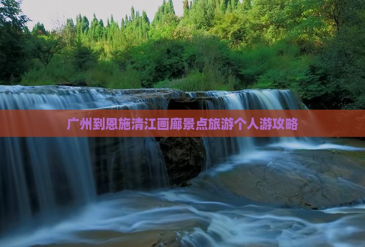 广州到恩施清江画廊个人游 广州到恩施清江画廊个人游
