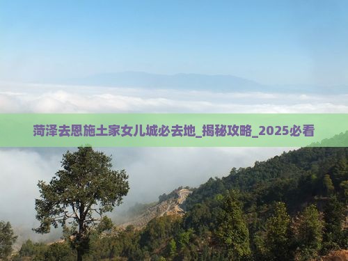 菏泽去恩施土家女儿城必去地