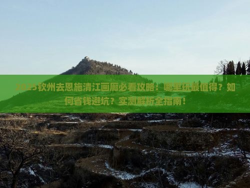 钦州去恩施清江画廊哪里玩 钦州去恩施清江画廊哪里玩