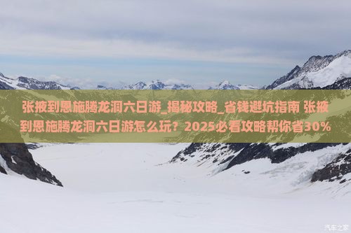 张掖到恩施腾龙洞六日游