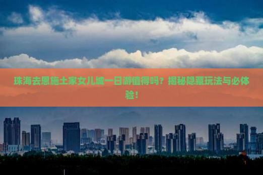珠海去恩施土家女儿城一日