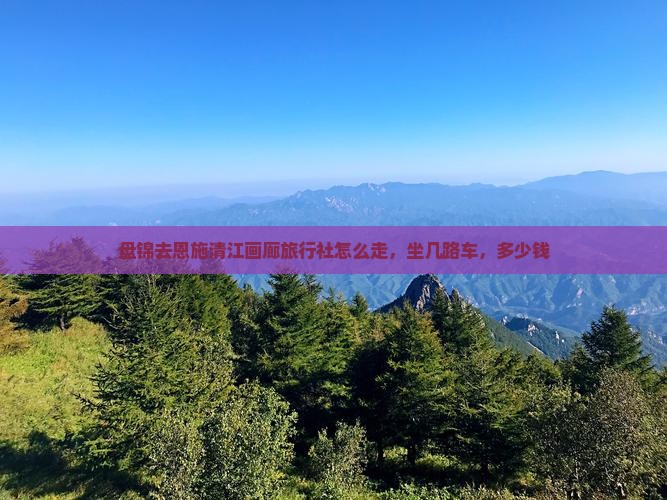 盘锦去恩施清江画廊旅行社