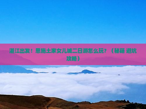 湛江到恩施土家女儿城二日游
