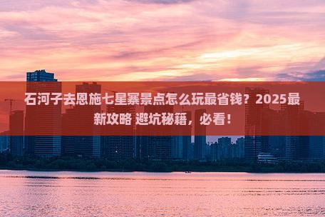 石河子去恩施七星寨景点