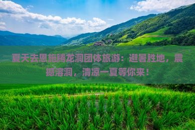 夏天去恩施腾龙洞团体旅游
