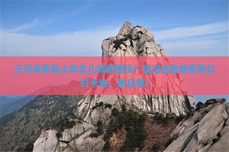 三月去恩施土家女儿城哪里玩