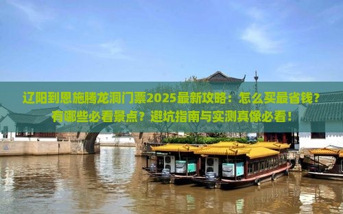 辽阳到恩施腾龙洞门票 辽阳到恩施腾龙洞门票