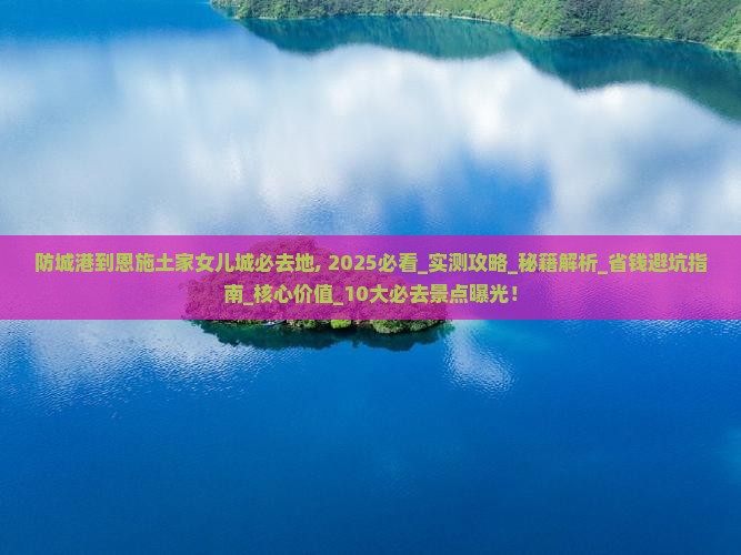 防城港到恩施土家女儿城必去地