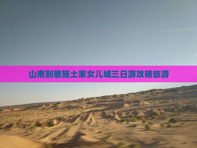 山南到恩施土家女儿城三日游