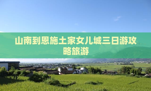 山南到恩施土家女儿城三日游